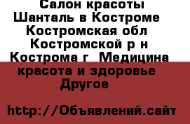 Салон красоты Шанталь в Костроме - Костромская обл., Костромской р-н, Кострома г. Медицина, красота и здоровье » Другое   
